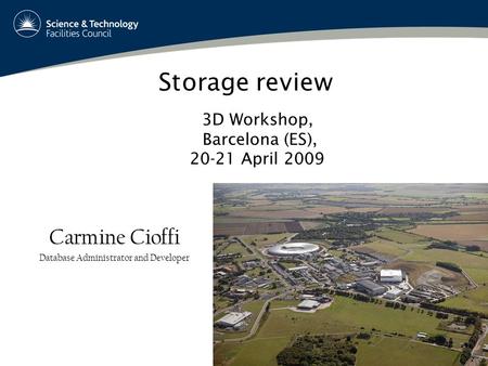 Storage review Carmine Cioffi Database Administrator and Developer 3D Workshop, Barcelona (ES), 20-21 April 2009.
