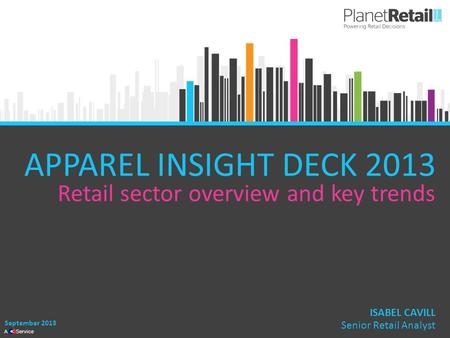 1 A Service APPAREL INSIGHT DECK 2013 Retail sector overview and key trends September 2013 ISABEL CAVILL Senior Retail Analyst.