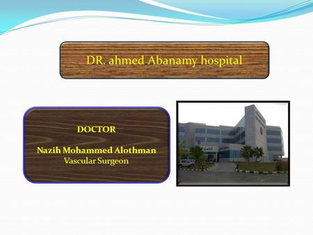 DR. ahmed Abanamy hospital DOCTOR Nazih Mohammed Alothman Vascular Surgeon.