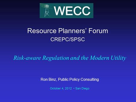 Resource Planners’ Forum CREPC/SPSC Risk-aware Regulation and the Modern Utility Ron Binz, Public Policy Consulting October 4, 2012 San Diego.
