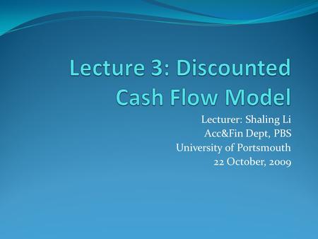 Lecturer: Shaling Li Acc&Fin Dept, PBS University of Portsmouth 22 October, 2009.