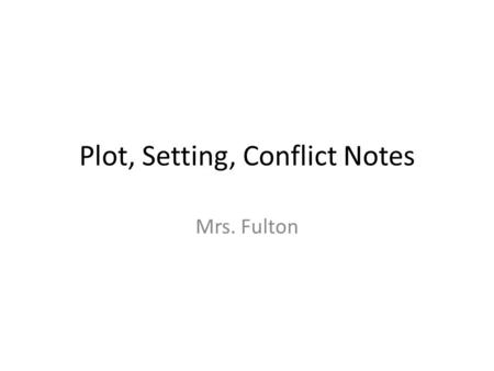 Plot, Setting, Conflict Notes Mrs. Fulton. Plot is the series of related events that make up a story or drama.  Exposition (characters introduced, setting,