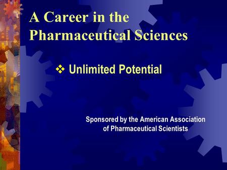 A Career in the Pharmaceutical Sciences Sponsored by the American Association of Pharmaceutical Scientists  Unlimited Potential.