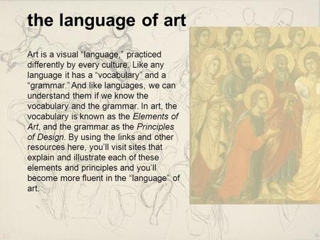 The language of art Art is a visual “language,” practiced differently by every culture. Like any language it has a “vocabulary” and a “grammar.” And like.