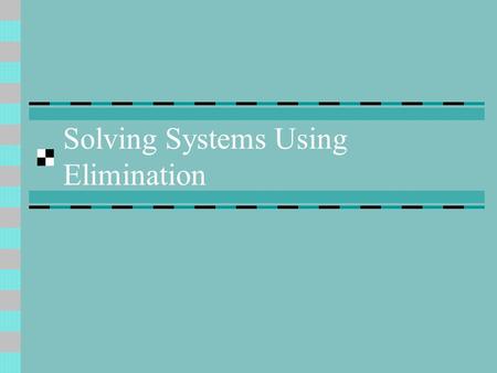 Solving Systems Using Elimination. Elimination When neither equation is in the slope- intercept form (y =), you can solve the system using elimination.