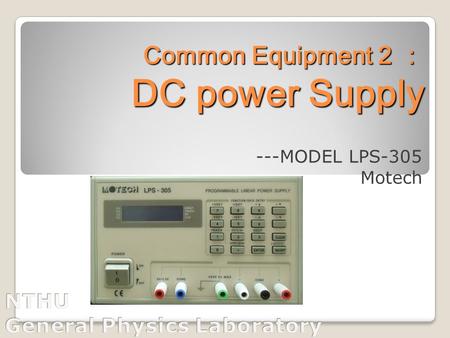 Common Equipment 2 ： DC power Supply Common Equipment 2 ： DC power Supply ---MODEL LPS-305 Motech.
