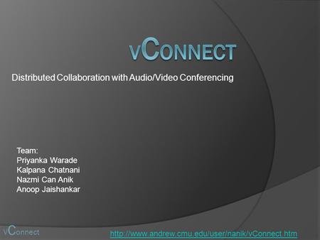 Distributed Collaboration with Audio/Video Conferencing V C onnect  Team: Priyanka Warade Kalpana Chatnani.