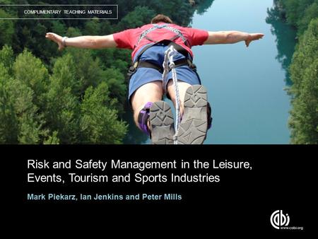 COMPLIMENTARY TEACHING MATERIALS Risk and Safety Management in the Leisure, Events, Tourism and Sports Industries Mark Piekarz, Ian Jenkins and Peter Mills.