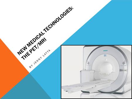 NEW MEDICAL TECHNOLOGIES: THE PET/MRI BY JENNY LATTA.