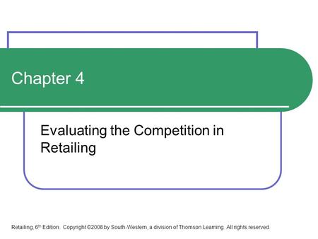 Chapter 4 Evaluating the Competition in Retailing Retailing, 6 th Edition. Copyright ©2008 by South-Western, a division of Thomson Learning. All rights.