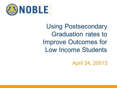 Using Postsecondary Graduation rates to Improve Outcomes for Low Income Students April 24, 20013.