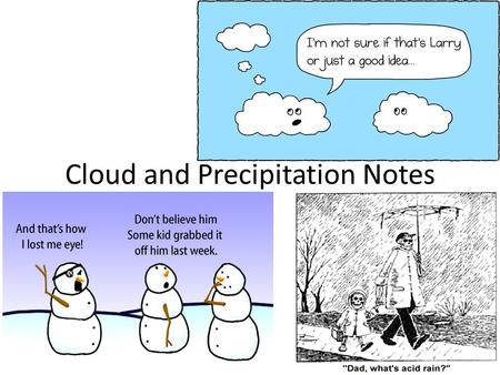 Cloud and Precipitation Notes. Temperature affects water in the atmosphere Water is always in the atmosphere It can be a solid (snow), a liquid (rain)