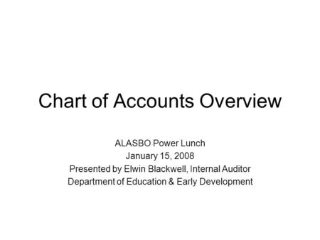 Chart of Accounts Overview ALASBO Power Lunch January 15, 2008 Presented by Elwin Blackwell, Internal Auditor Department of Education & Early Development.