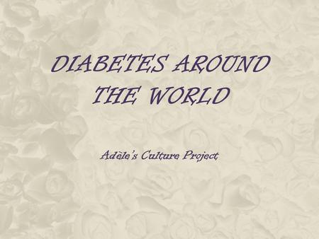 DIABETES AROUND THE WORLD Adèle’s Culture Project.