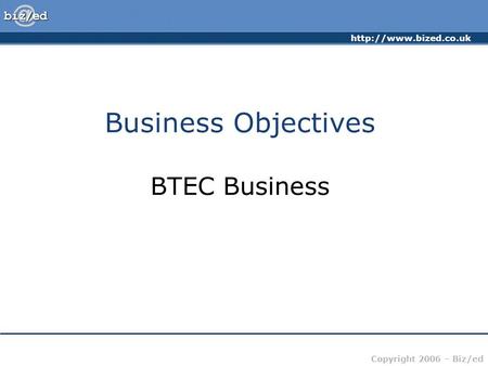 Copyright 2006 – Biz/ed Business Objectives BTEC Business.