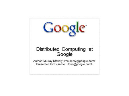 Author: Murray Stokely Presenter: Pim van Pelt Distributed Computing at Google.