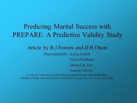 Predicting Marital Success with PREPARE: A Predictive Validity Study Article by B.J Fowers and D.H Olson Presentation by: Aylin Atabek Elissa Vaidman Qiana.