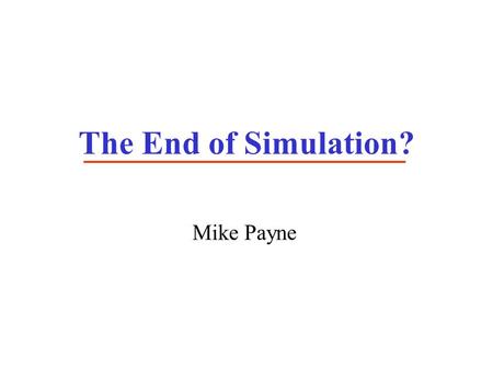 The End of Simulation? Mike Payne. If we are honest about the usefulness of simulations they should be: Genuinely predictive Free of adjustable parameters.