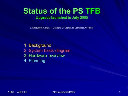 A.Blas AB/RF/FB APC meeting 20/4/2007 1 Status of the PS TFB Upgrade launched in July 2005 L. Arnaudon, A. Blas, F. Caspers, D. Glenat, R. Louwerse, V.