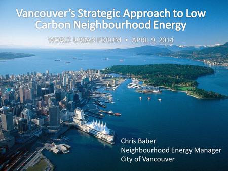 Chris Baber Neighbourhood Energy Manager City of Vancouver.