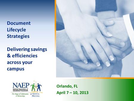 Orlando, FL April 7 – 10, 2013 Document Lifecycle Strategies Delivering savings & efficiencies across your campus.
