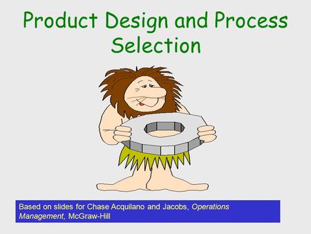 Product Design and Process Selection Based on slides for Chase Acquilano and Jacobs, Operations Management, McGraw-Hill.