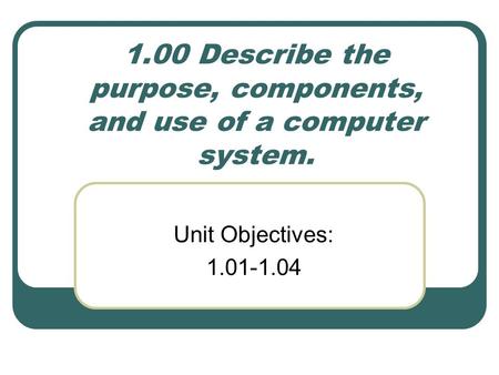1.00 Describe the purpose, components, and use of a computer system.