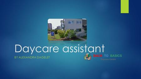 Daycare assistant BY ALEXANDRA DAGELET. Work Place  Back to Basics Daycare Center  209 West 13th Street, N. Van, BC V7M 3K8  Contact info: