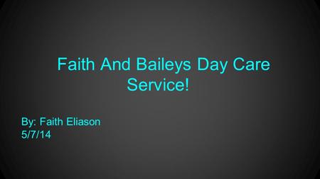 Faith And Baileys Day Care Service! By: Faith Eliason 5/7/14.