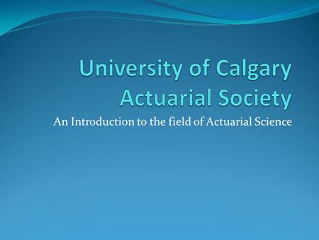An Introduction to the field of Actuarial Science.