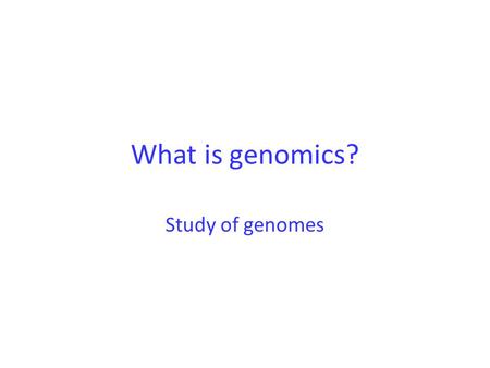 What is genomics? Study of genomes. What is the genome? Entire genetic compliment of an organism.