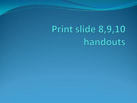 Print slide 8,9,10 handouts.