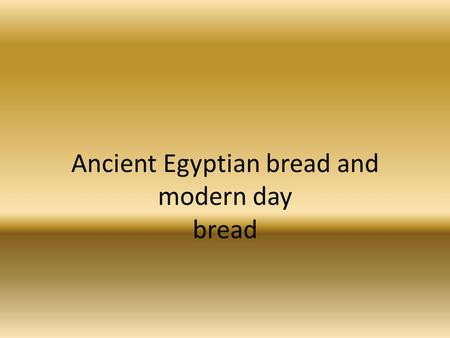 Ancient Egyptian bread and modern day bread. In Ancient Egypt the first part of making bread was the ploughing process. The Egyptians used a donkey and.