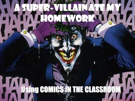 A Super-Villain Ate My Homework Using COMICS IN THE CLASSROOM.