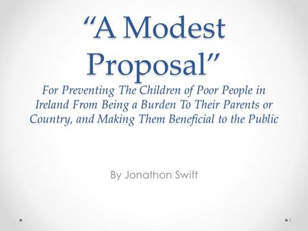 “A Modest Proposal” For Preventing The Children of Poor People in Ireland From Being a Burden To Their Parents or Country, and Making Them Beneficial to.