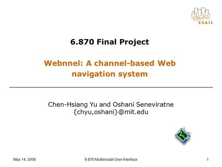 May 14, 20086.870 Multimodal User Interface1 6.870 Final Project Webnnel: A channel-based Web navigation system Chen-Hsiang Yu and Oshani Seneviratne