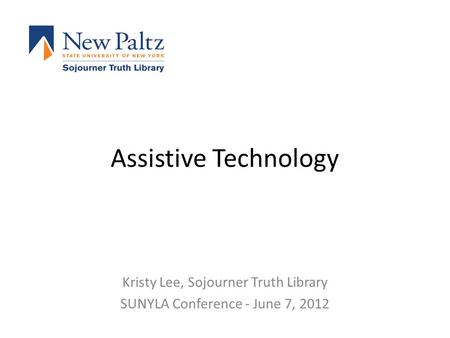Assistive Technology Kristy Lee, Sojourner Truth Library SUNYLA Conference - June 7, 2012.