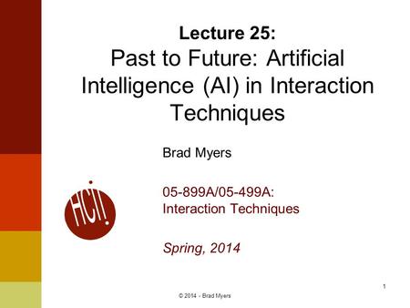 Brad Myers 05-899A/05-499A: Interaction Techniques Spring, 2014 Lecture 25: Past to Future: Artificial Intelligence (AI) in Interaction Techniques 1 ©