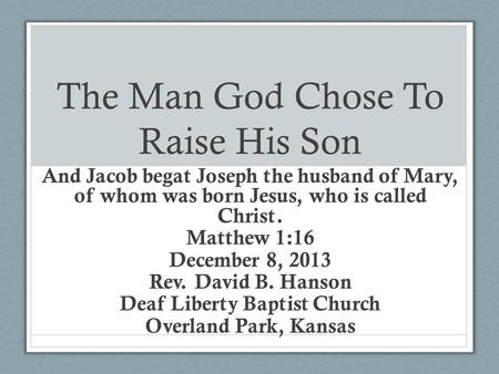The Man God Chose To Raise His Son And Jacob begat Joseph the husband of Mary, of whom was born Jesus, who is called Christ. Matthew 1:16 December 8, 2013.
