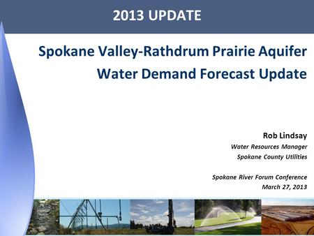 2013 UPDATE Spokane Valley-Rathdrum Prairie Aquifer Water Demand Forecast Update Rob Lindsay Water Resources Manager Spokane County Utilities Spokane River.