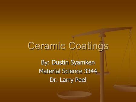 Ceramic Coatings By: Dustin Syamken Material Science 3344 Dr. Larry Peel.