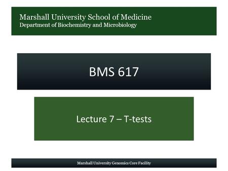 Marshall University School of Medicine Department of Biochemistry and Microbiology BMS 617 Lecture 7 – T-tests Marshall University Genomics Core Facility.