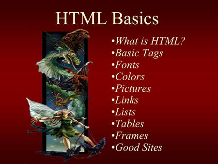 HTML Basics What is HTML? Basic Tags Fonts Colors Pictures Links Lists Tables Frames Good Sites.