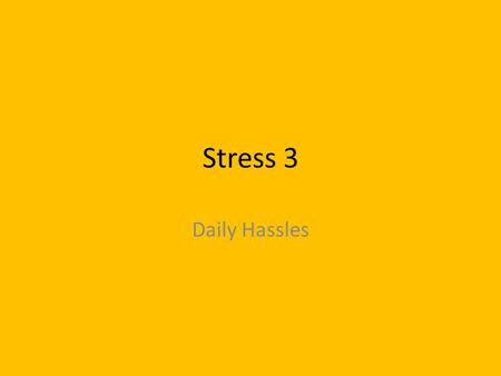 Stress 3 Daily Hassles. Syllabus Stress in everyday life 1.Life changes and daily hassles as sources of stress 2.Workplace stress including the effects.