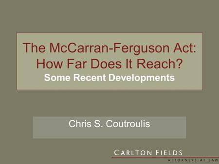 The McCarran-Ferguson Act: How Far Does It Reach? Some Recent Developments Chris S. Coutroulis.