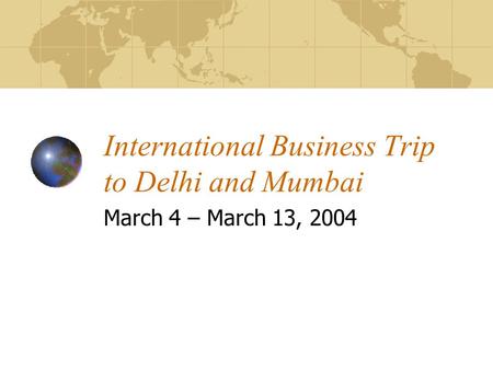International Business Trip to Delhi and Mumbai March 4 – March 13, 2004.