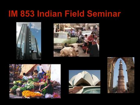 IM 853 Indian Field Seminar. Delhi Mumbai Bangalore.