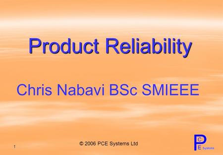 1 Product Reliability Chris Nabavi BSc SMIEEE © 2006 PCE Systems Ltd.