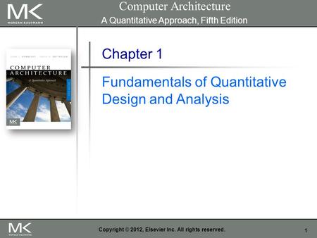 1 Copyright © 2012, Elsevier Inc. All rights reserved. Chapter 1 Fundamentals of Quantitative Design and Analysis Computer Architecture A Quantitative.