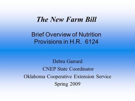 The New Farm Bill Brief Overview of Nutrition Provisions in H.R. 6124 Debra Garrard CNEP State Coordinator Oklahoma Cooperative Extension Service Spring.